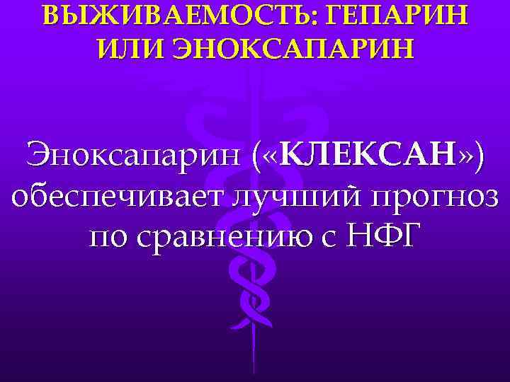ВЫЖИВАЕМОСТЬ: ГЕПАРИН ИЛИ ЭНОКСАПАРИН Эноксапарин ( «КЛЕКСАН» ) обеспечивает лучший прогноз по сравнению с