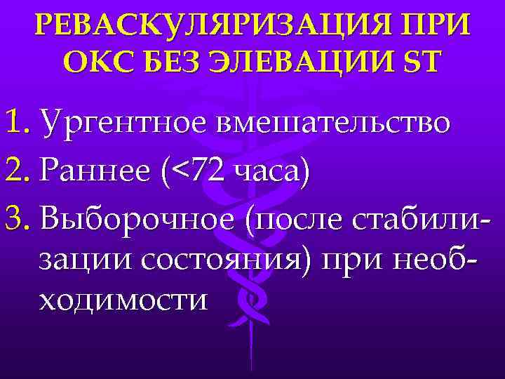 РЕВАСКУЛЯРИЗАЦИЯ ПРИ ОКС БЕЗ ЭЛЕВАЦИИ ST 1. Ургентное вмешательство 2. Раннее (<72 часа) 3.