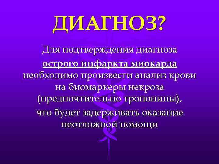 ДИАГНОЗ? Для подтверждения диагноза острого инфаркта миокарда необходимо произвести анализ крови на биомаркеры некроза