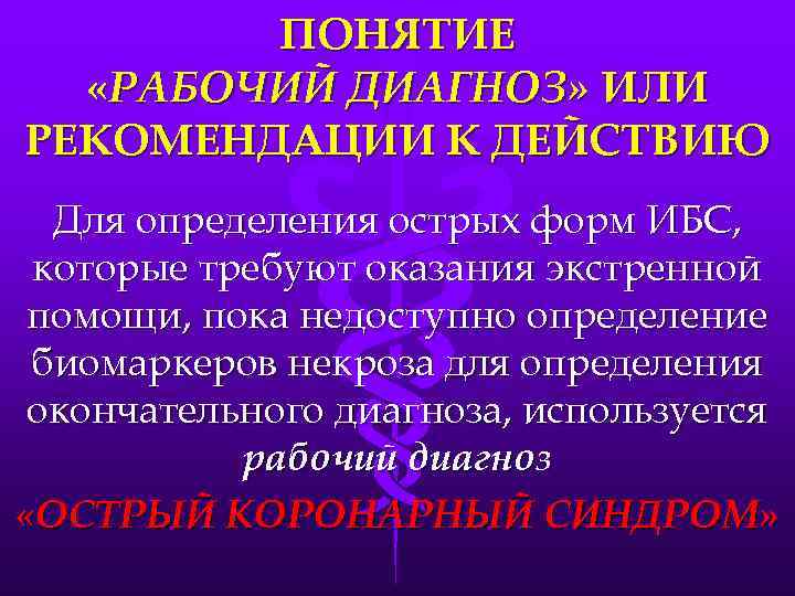 ПОНЯТИЕ «РАБОЧИЙ ДИАГНОЗ» ИЛИ РЕКОМЕНДАЦИИ К ДЕЙСТВИЮ Для определения острых форм ИБС, которые требуют