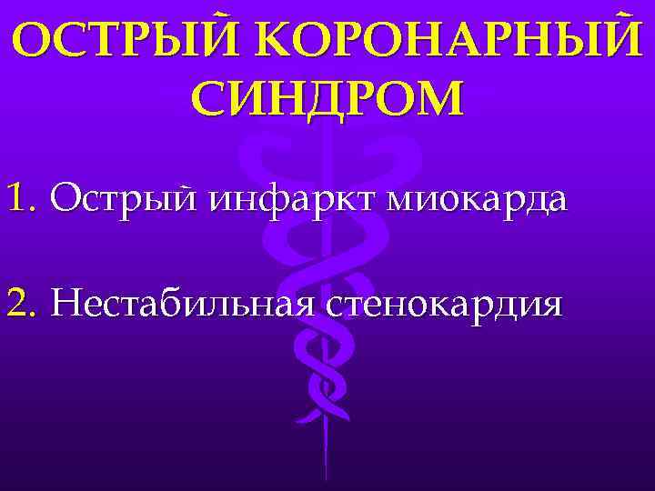 ОСТРЫЙ КОРОНАРНЫЙ СИНДРОМ 1. Острый инфаркт миокарда 2. Нестабильная стенокардия 