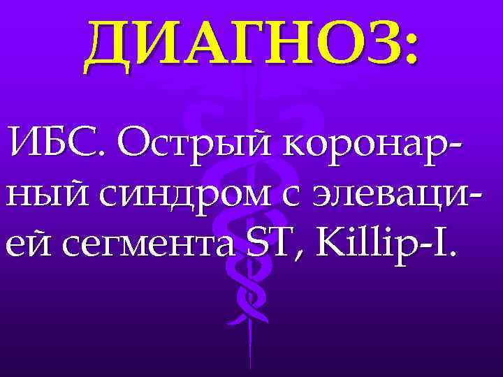 ДИАГНОЗ: ИБС. Острый коронарный синдром с элевацией сегмента ST, Killip-I. 