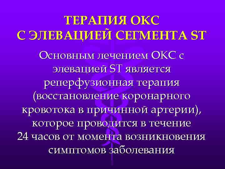 ТЕРАПИЯ ОКС С ЭЛЕВАЦИЕЙ СЕГМЕНТА ST Основным лечением ОКС с элевацией ST является реперфузионная