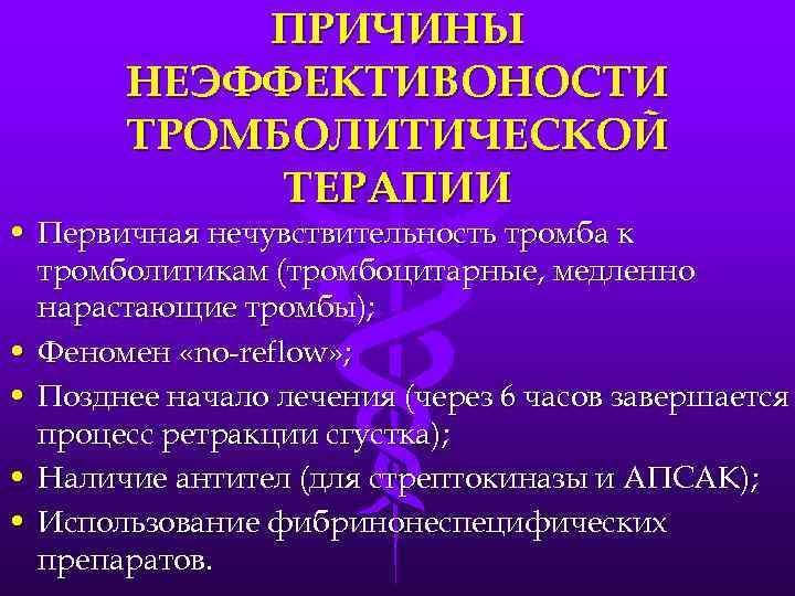 ПРИЧИНЫ НЕЭФФЕКТИВОНОСТИ ТРОМБОЛИТИЧЕСКОЙ ТЕРАПИИ • Первичная нечувствительность тромба к тромболитикам (тромбоцитарные, медленно нарастающие тромбы);