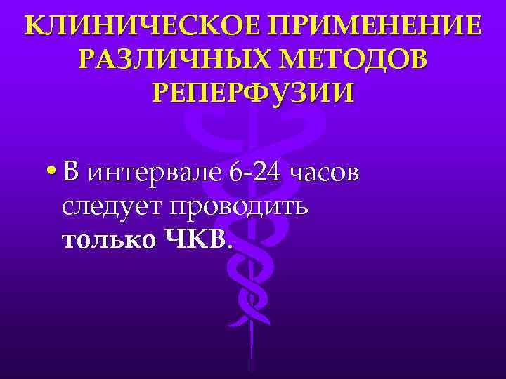 КЛИНИЧЕСКОЕ ПРИМЕНЕНИЕ РАЗЛИЧНЫХ МЕТОДОВ РЕПЕРФУЗИИ • В интервале 6 -24 часов следует проводить только