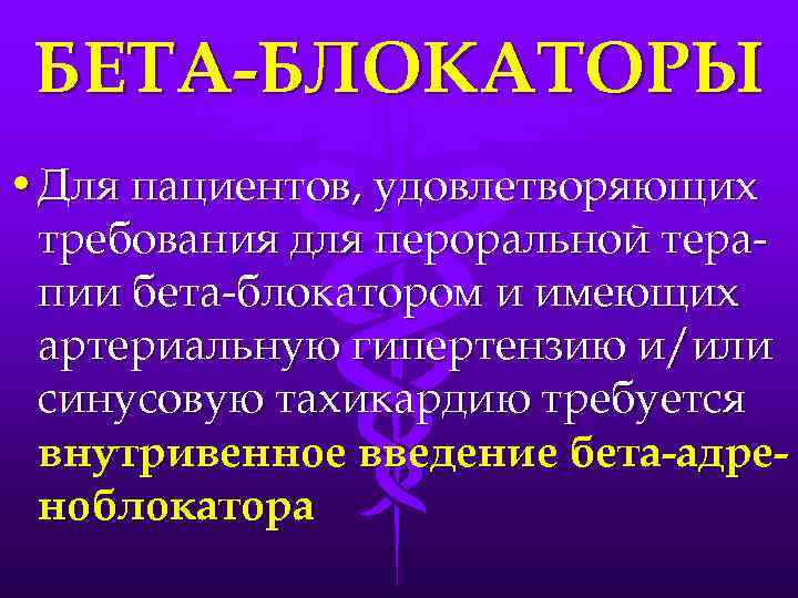 БЕТА-БЛОКАТОРЫ • Для пациентов, удовлетворяющих требования для пероральной терапии бета-блокатором и имеющих артериальную гипертензию