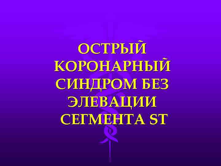 ОСТРЫЙ КОРОНАРНЫЙ СИНДРОМ БЕЗ ЭЛЕВАЦИИ СЕГМЕНТА ST 