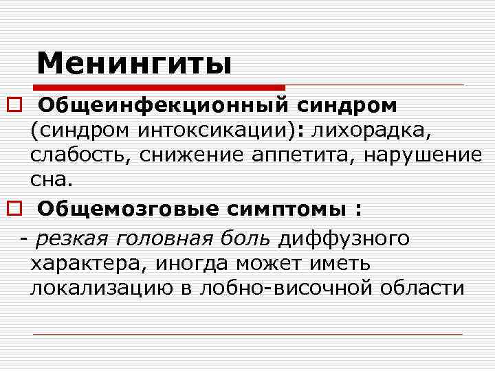 Менингиты o Общеинфекционный синдром (синдром интоксикации): лихорадка, слабость, снижение аппетита, нарушение сна. o Общемозговые