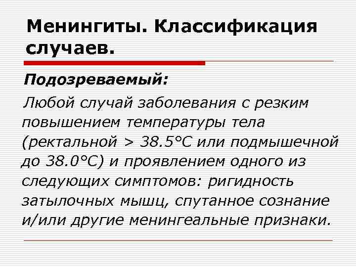 Менингиты. Классификация случаев. Подозреваемый: Любой случай заболевания с резким повышением температуры тела (ректальной >