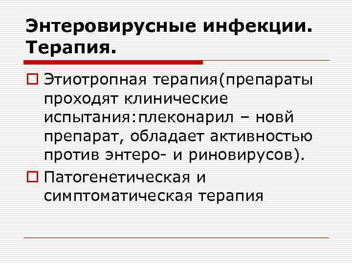 Энтеровирусные инфекции. Терапия. o Этиотропная терапия(препараты проходят клинические испытания: плеконарил – новй препарат, обладает