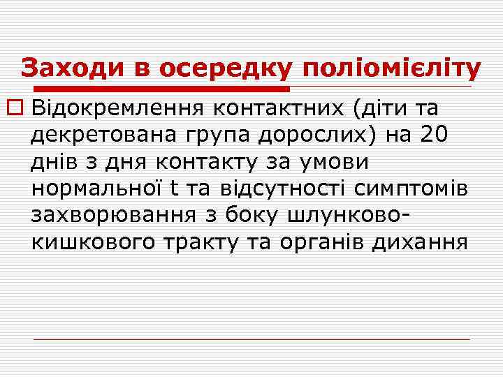 Заходи в осередку поліомієліту o Відокремлення контактних (діти та декретована група дорослих) на 20