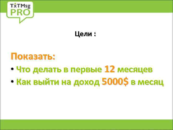 Цели : Показать: • Что делать в первые 12 месяцев • Как выйти на