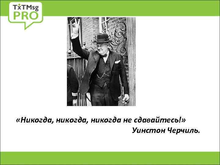  «Никогда, никогда не сдавайтесь!» Уинстон Черчиль. 