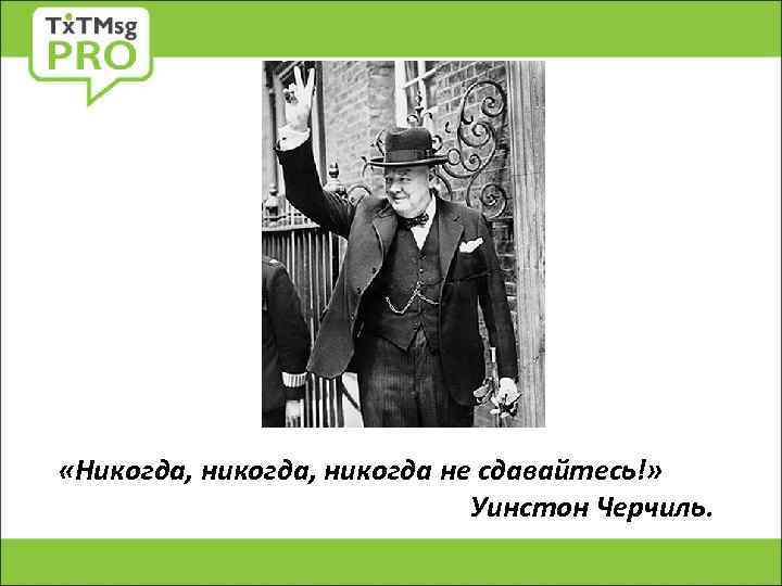  «Никогда, никогда не сдавайтесь!» Уинстон Черчиль. 