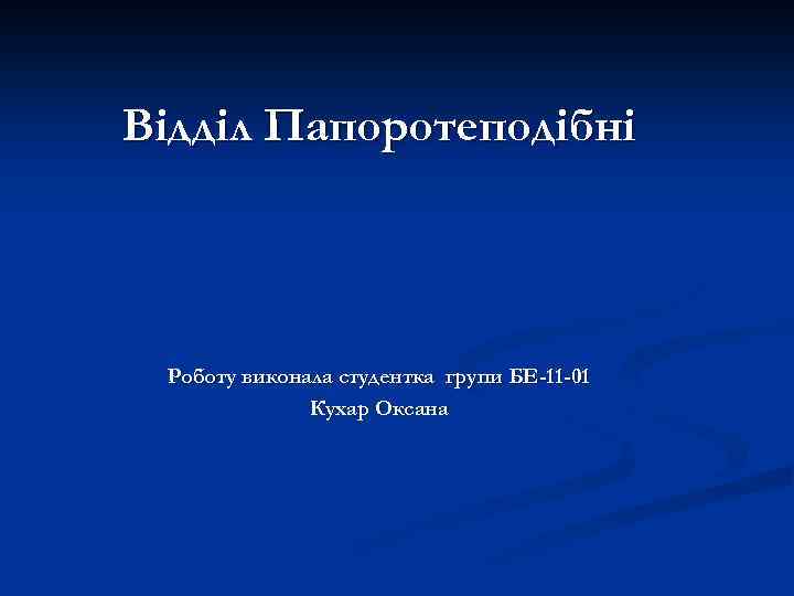 Відділ Папоротеподібні Роботу виконала студентка групи БЕ-11 -01 Кухар Оксана 