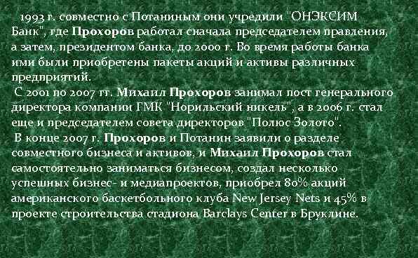  1993 г. совместно с Потаниным они учредили "ОНЭКСИМ Банк", где Прохоров работал сначала