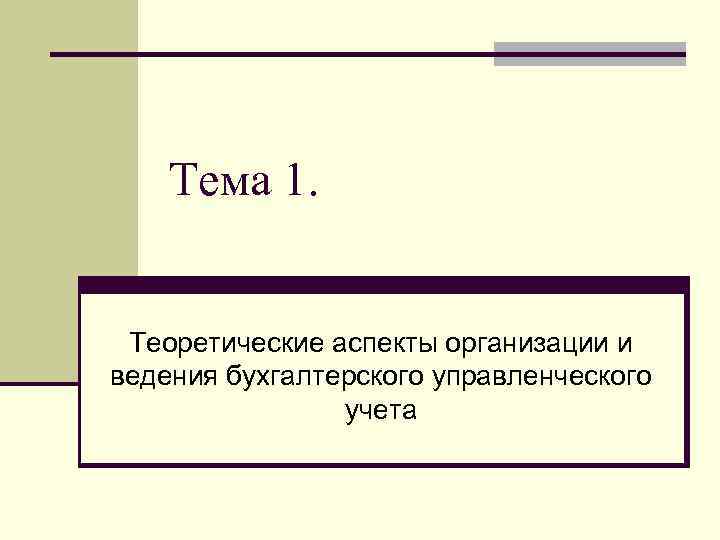 Тема 1. Теоретические аспекты организации и ведения бухгалтерского управленческого учета 