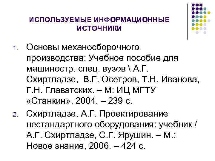 ИСПОЛЬЗУЕМЫЕ ИНФОРМАЦИОННЫЕ ИСТОЧНИКИ 1. 2. Основы механосборочного производства: Учебное пособие для машиностр. спец. вузов