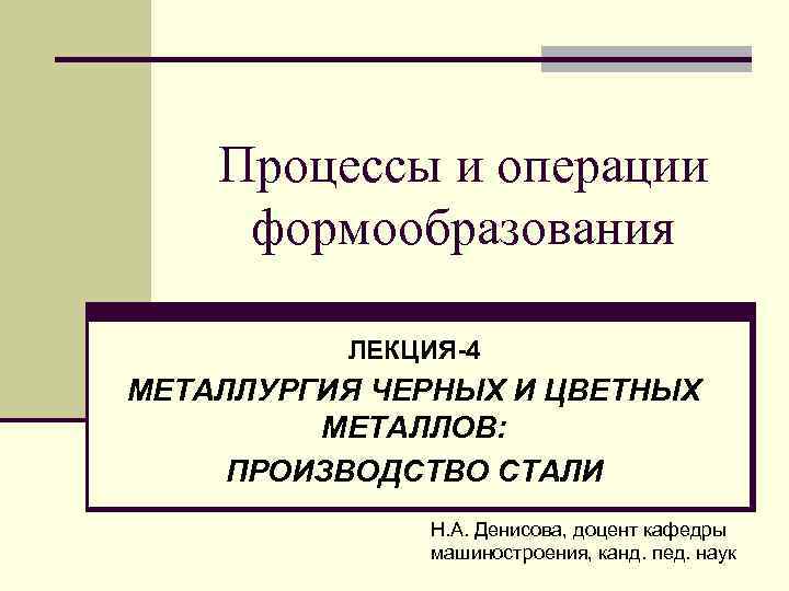Процессы и операции формообразования ЛЕКЦИЯ-4 МЕТАЛЛУРГИЯ ЧЕРНЫХ И ЦВЕТНЫХ МЕТАЛЛОВ: ПРОИЗВОДСТВО СТАЛИ Н. А.