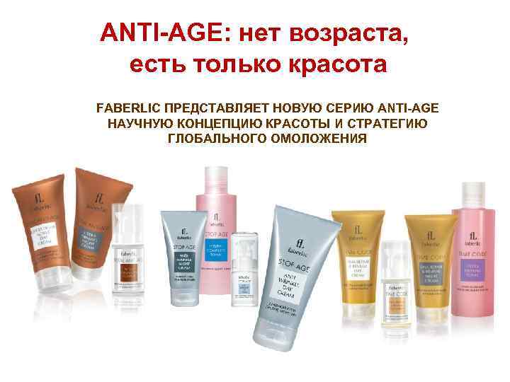 АNTI-AGE: нет возраста, есть только красота FABERLIC ПРЕДСТАВЛЯЕТ НОВУЮ СЕРИЮ ANTI-AGE НАУЧНУЮ КОНЦЕПЦИЮ КРАСОТЫ