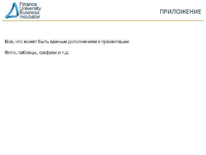 ПРИЛОЖЕНИЕ Все, что может быть важным дополнением к презентации Фото, таблицы, графики и т.
