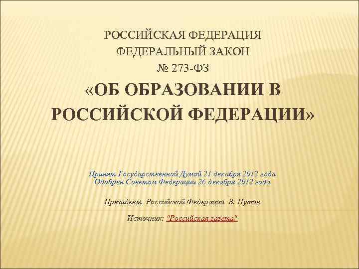 РОССИЙСКАЯ ФЕДЕРАЦИЯ ФЕДЕРАЛЬНЫЙ ЗАКОН № 273 -ФЗ «ОБ ОБРАЗОВАНИИ В РОССИЙСКОЙ ФЕДЕРАЦИИ» Принят Государственной