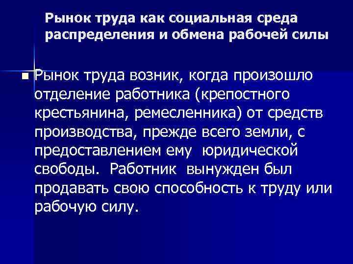 Рынок труда как социальная среда распределения и обмена рабочей силы n Рынок труда возник,