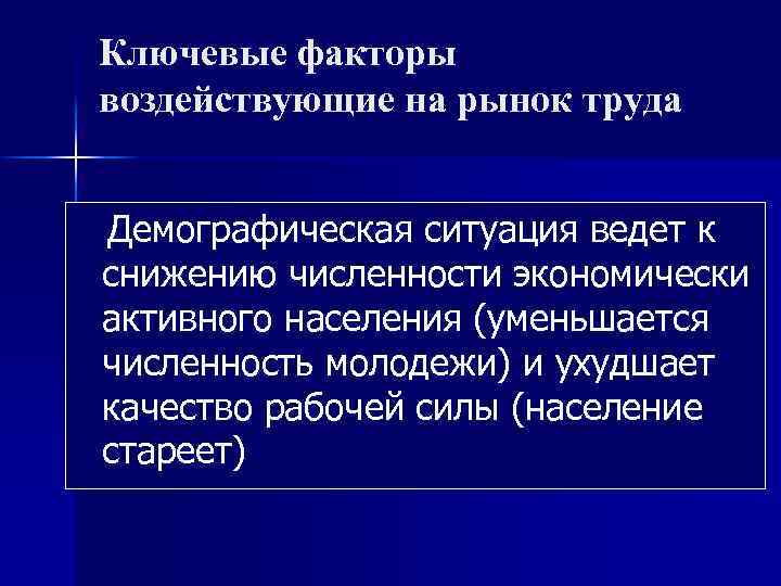 Ключевые факторы воздействующие на рынок труда Демографическая ситуация ведет к снижению численности экономически активного