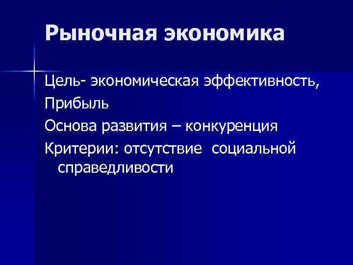 Рыночная экономика Цель- экономическая эффективность, Прибыль Основа развития – конкуренция Критерии: отсутствие социальной справедливости