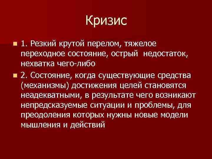 Кризис 1. Резкий крутой перелом, тяжелое переходное состояние, острый недостаток, нехватка чего-либо n 2.