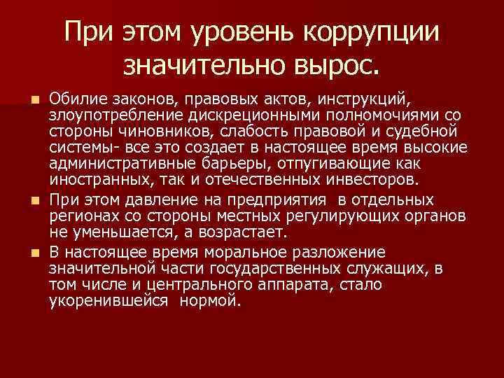 При этом уровень коррупции значительно вырос. Обилие законов, правовых актов, инструкций, злоупотребление дискреционными полномочиями