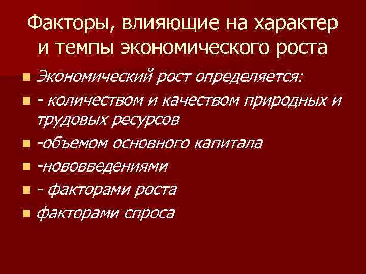 Факторы, влияющие на характер и темпы экономического роста n Экономический рост определяется: n -