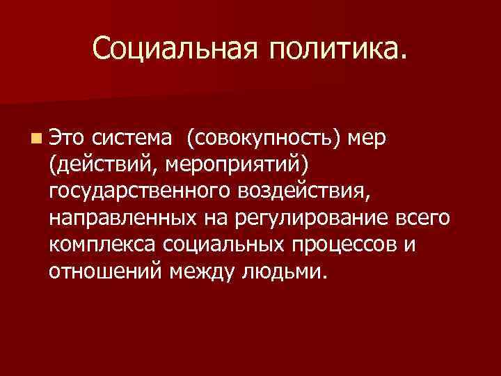 Социальная политика. n Это система (совокупность) мер (действий, мероприятий) государственного воздействия, направленных на регулирование