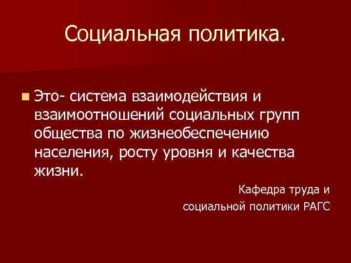 Социальная политика. n Это- система взаимодействия и взаимоотношений социальных групп общества по жизнеобеспечению населения,