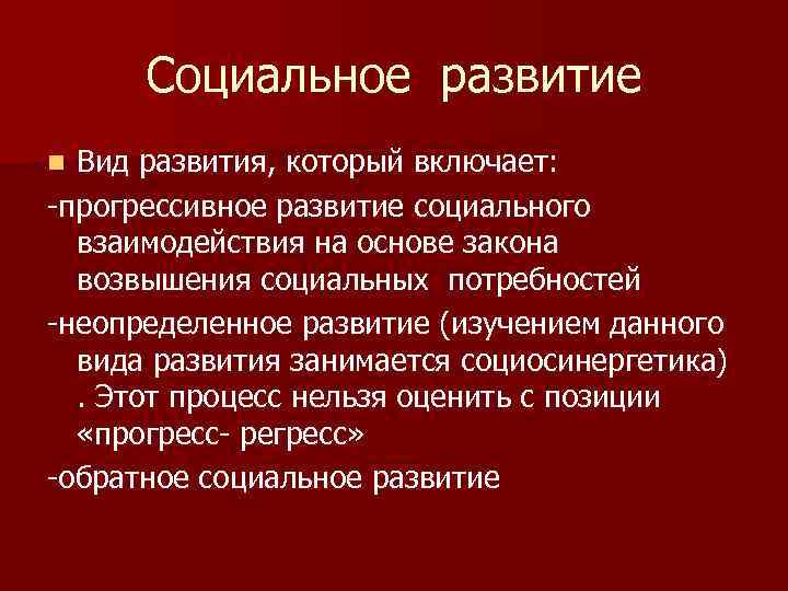 Социальное развитие Вид развития, который включает: -прогрессивное развитие социального взаимодействия на основе закона возвышения