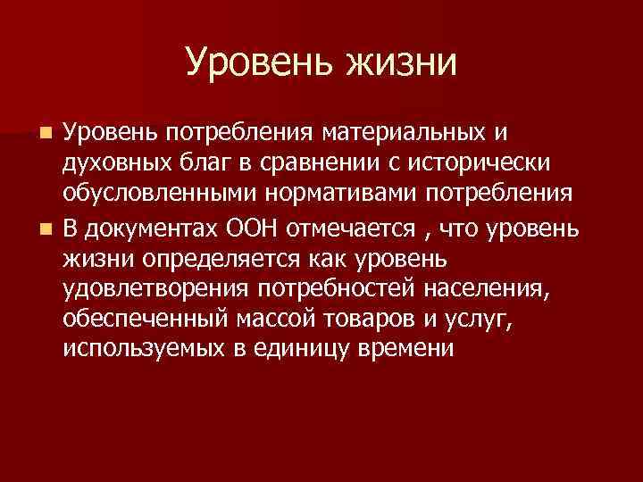 Уровень жизни Уровень потребления материальных и духовных благ в сравнении с исторически обусловленными нормативами