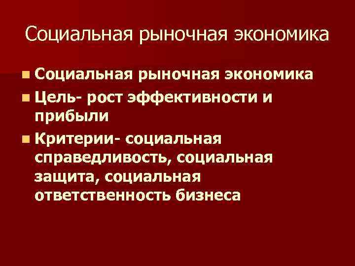 Социальная рыночная экономика n Цель- рост эффективности и прибыли n Критерии- социальная справедливость, социальная