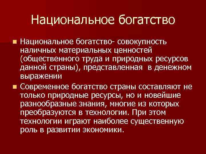 Национальное богатство- совокупность наличных материальных ценностей (общественного труда и природных ресурсов данной страны), представленная