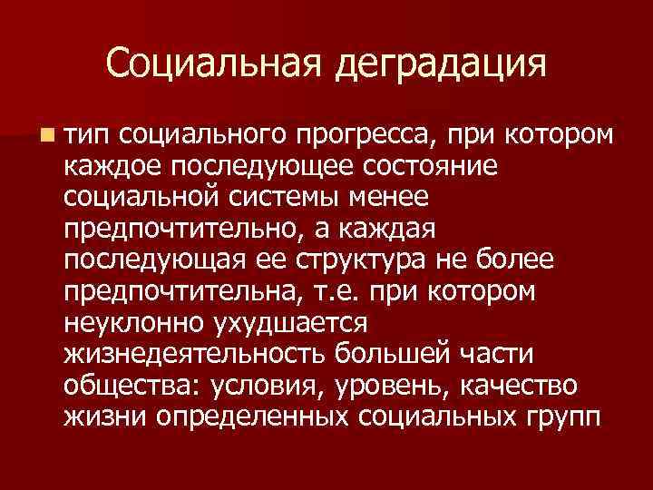 Социальная деградация n тип социального прогресса, при котором каждое последующее состояние социальной системы менее