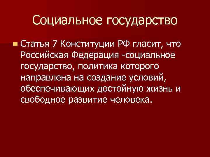 Социальное государство n Статья 7 Конституции РФ гласит, что Российская Федерация -социальное государство, политика