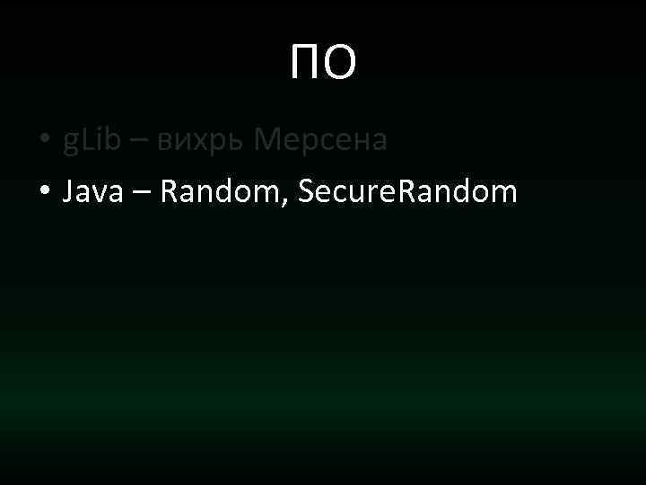 ПО • g. Lib – вихрь Мерсена • Java – Random, Secure. Random 