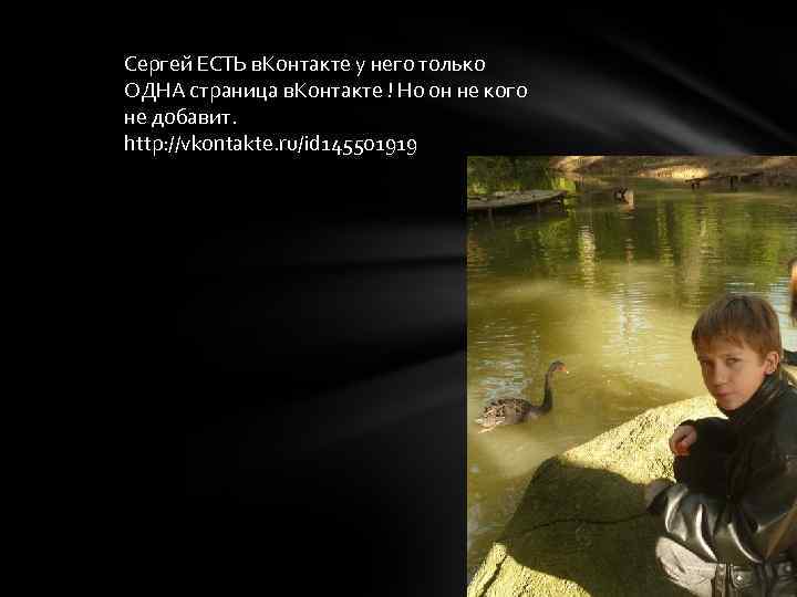 Сергей ЕСТЬ в. Контакте у него только ОДНА страница в. Контакте ! Но он