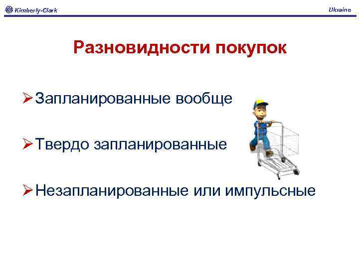 Ukraine Kimberly-Clark Разновидности покупок Ø Запланированные вообще Ø Твердо запланированные Ø Незапланированные или импульсные