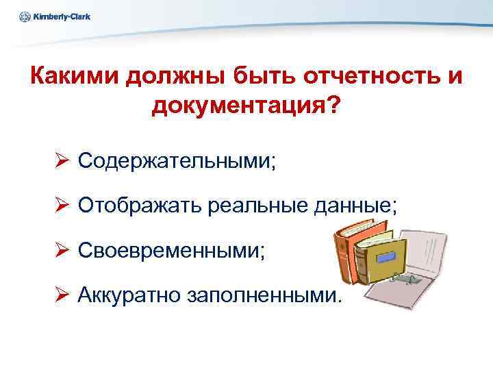 Kimberly-Clark Ukraine Какими должны быть отчетность и документация? Ø Содержательными; Ø Отображать реальные данные;