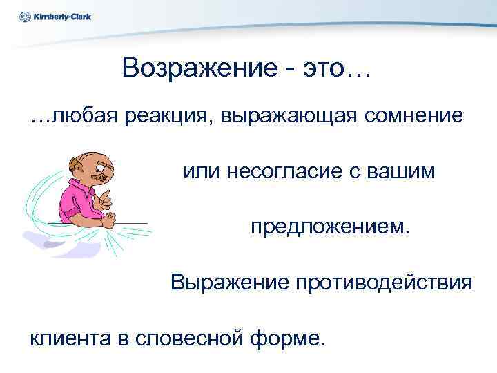 Ukraine Kimberly-Clark Возражение - это… …любая реакция, выражающая сомнение или несогласие с вашим предложением.