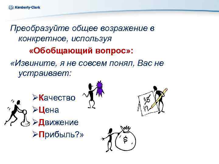 Kimberly-Clark Преобразуйте общее возражение в конкретное, используя «Обобщающий вопрос» : «Извините, я не совсем
