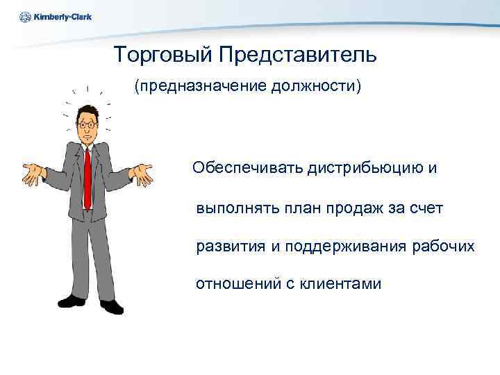 Ukraine Kimberly-Clark Торговый Представитель (предназначение должности) Обеспечивать дистрибьюцию и выполнять план продаж за счет