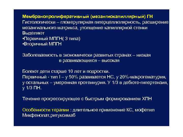 Мембранопролиферативный (мезангиокапиллярный) ГН Гистологически – гломерулярная гиперцеллюлярность, расширение мезангиального матрикса, утолщение капиллярной стенки Выделяют