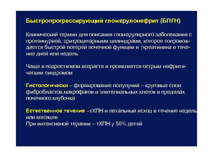 Быстропрогрессирующий гломерулонефрит (БПГН) Клинический термин для описания гломерулярного заболевания с протеинурией, эритроцитарными цилиндрами, которое