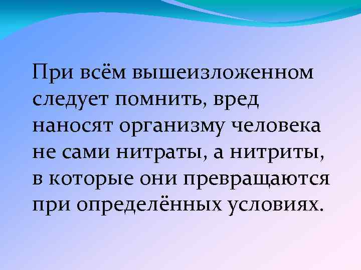 При всём вышеизложенном следует помнить, вред наносят организму человека не сами нитраты, а нитриты,